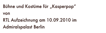 Bühne und Kostüme für „Kasperpop“
von René Marik
RTL Aufzeichnung am 10.09.2010 im Admiralspalast Berlin